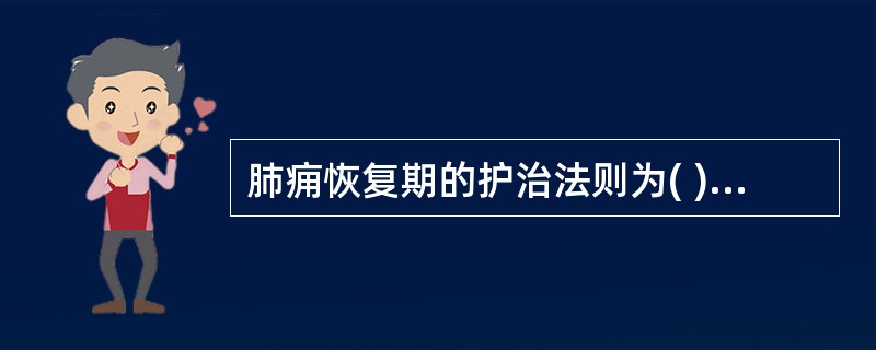 肺痈恢复期的护治法则为( )。A、疏散风热,清肺化痰B、清热解毒,化瘀消痈C、清