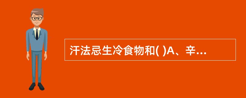 汗法忌生冷食物和( )A、辛辣食物B、清淡食物C、酸性食物D、易消化食物E、细软