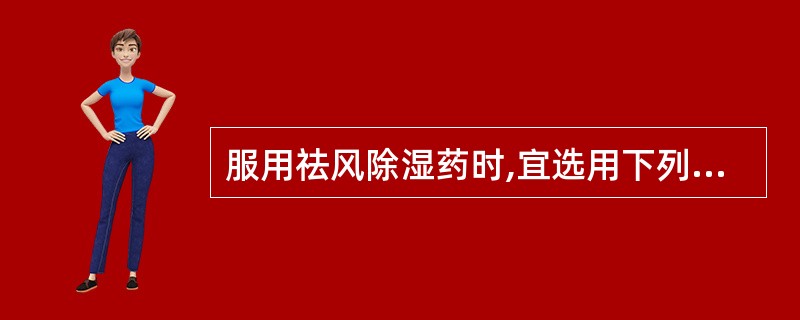 服用祛风除湿药时,宜选用下列何种液体送服:( )A、米汤B、米酒C、泉水D、姜汤