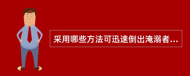 采用哪些方法可迅速倒出淹溺者呼吸道和胃内积水 ( )A、膝顶法B、肩顶法C、抱腹