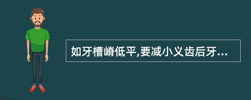 如牙槽嵴低平,要减小义齿后牙力,下列不正确的是( )。A、人工牙减数B、减小人工