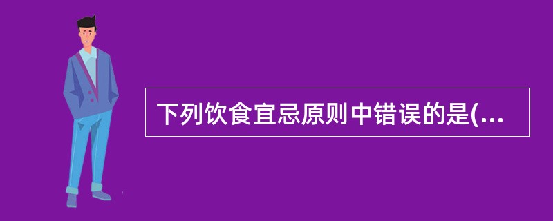 下列饮食宜忌原则中错误的是( )。A、寒证宜温B、热证宜凉C、虚证宜补D、阳虚温