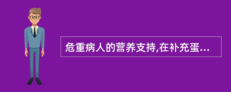 危重病人的营养支持,在补充蛋白质的同时,必须给予适量的非蛋白质热量,以避免蛋白质