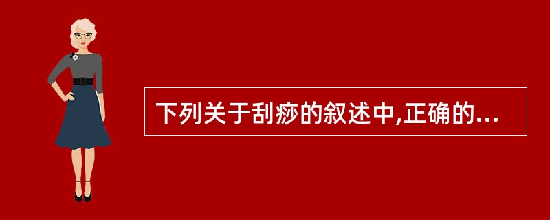 下列关于刮痧的叙述中,正确的是:( )A、刮痧时用力应均匀,力度适中B、颈背部从