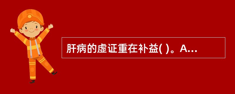 肝病的虚证重在补益( )。A、气、血B、阴、阳C、阴、血D、气、阴E、阳、气 -