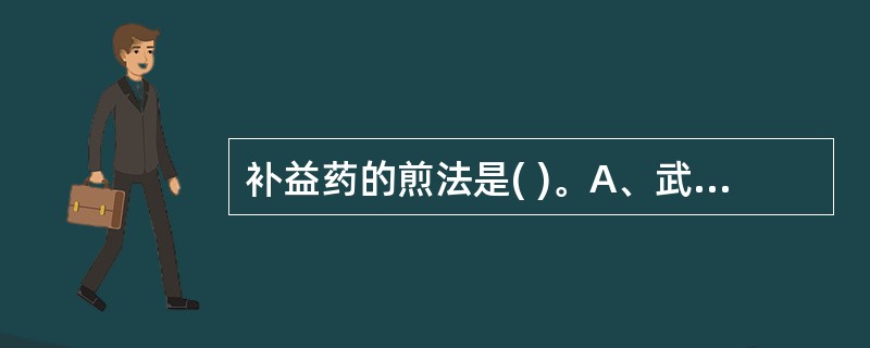 补益药的煎法是( )。A、武火久煎浓煎B、文火久煎浓煎C、久煎、量宜多D、煎药前