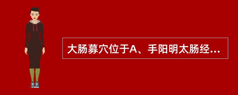 大肠募穴位于A、手阳明太肠经上B、足阳明胃经上C、足太阴脾经上D、距前正中线4寸