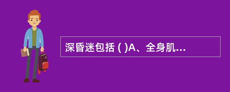 深昏迷包括 ( )A、全身肌肉松弛B、对外界任何刺激无反应C、各种反射消失D、生