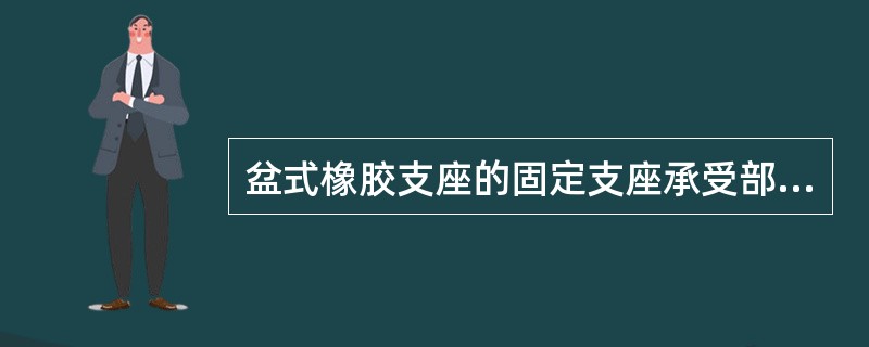 盆式橡胶支座的固定支座承受部分纵向水平力。