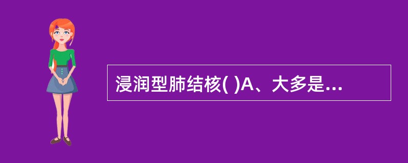 浸润型肺结核( )A、大多是局灶型肺结核发展而来B、属于非活动性肺结核C、多数可