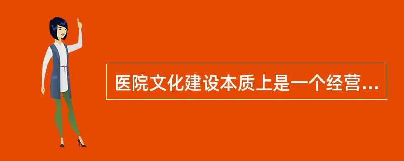 医院文化建设本质上是一个经营管理创新的问题。 ( )