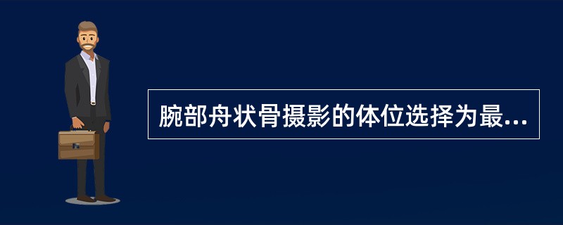 腕部舟状骨摄影的体位选择为最佳的是( )A、尺偏位B、尺骨正位C、腕部侧位D、腕