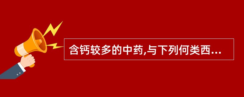含钙较多的中药,与下列何类西药合用增强毒副作用( )A、洋地黄类B、溴化物C、碘