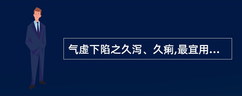 气虚下陷之久泻、久痢,最宜用补中益气汤。( )