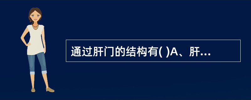 通过肝门的结构有( )A、肝门静脉左、右支B、肝固有动脉左、右支C、左、右肝管D