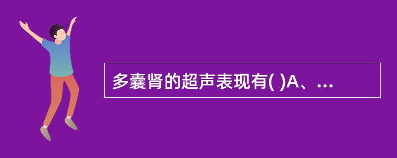 多囊肾的超声表现有( )A、肾脏增大,形态失常B、肾内多个大小不等的无回声区,边