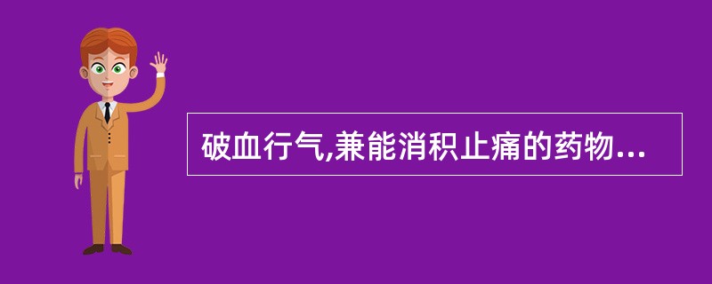 破血行气,兼能消积止痛的药物是A、水蛭B、莪术C、土鳖虫D、青皮E、三棱