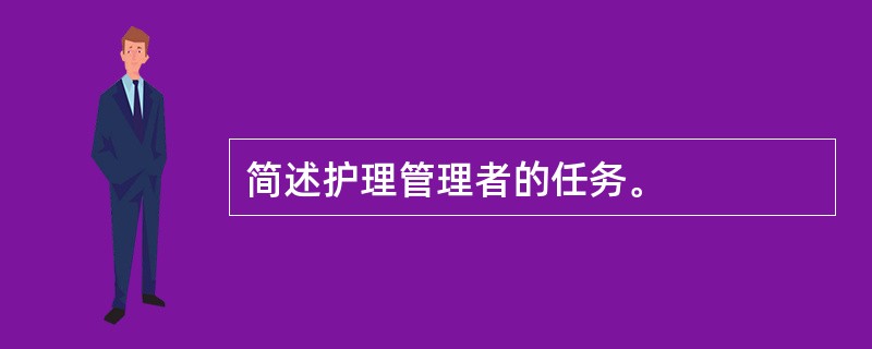 简述护理管理者的任务。