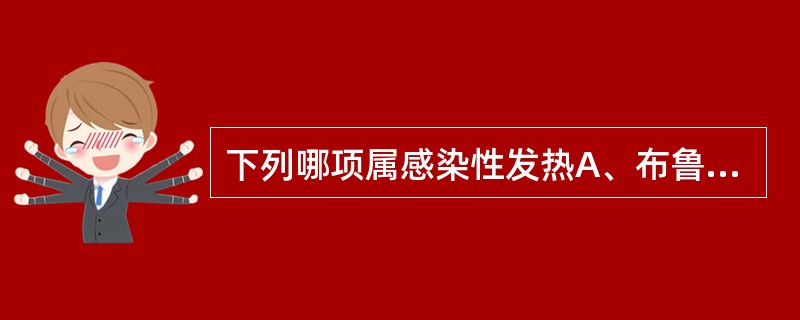 下列哪项属感染性发热A、布鲁菌病B、中暑C、重度安眠药中毒D、风湿热E、急性心肌