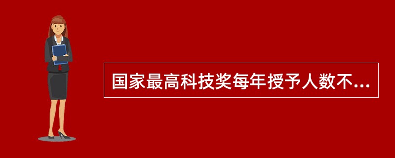 国家最高科技奖每年授予人数不超过几名 ( )A、1 B、2 C、3 D、4 -