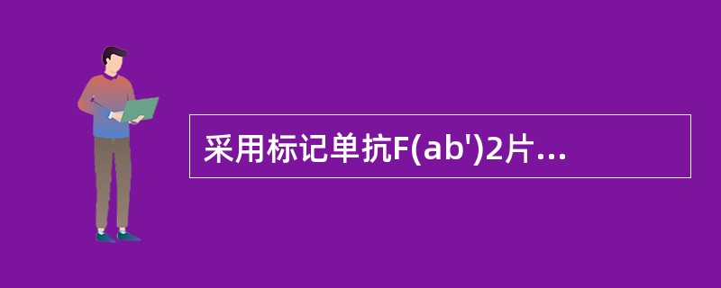 采用标记单抗F(ab')2片段较标记完整抗体具有哪些优点( )A、血液中清除快B