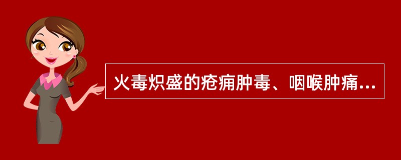 火毒炽盛的疮痈肿毒、咽喉肿痛,治疗宜选用下列哪些药物A、牛蒡子B、板蓝根C、山豆