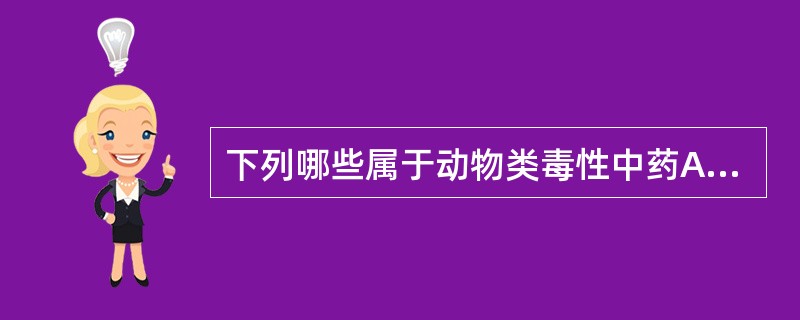 下列哪些属于动物类毒性中药A、斑蝥B、蕲蛇C、水蛭D、全蝎E、青娘子