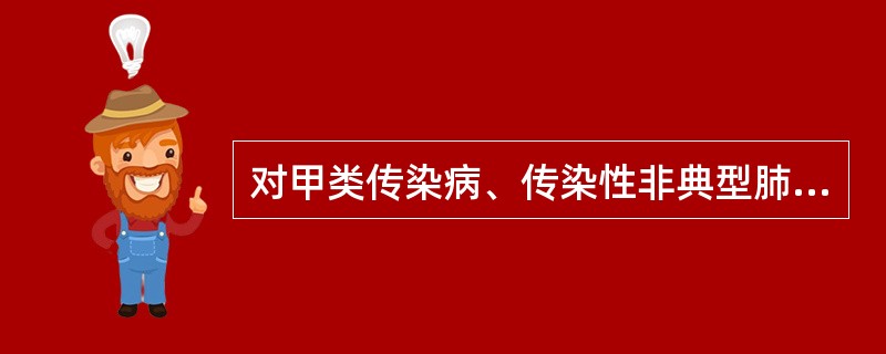 对甲类传染病、传染性非典型肺炎和乙类传染病中艾滋病、肺炭疽、脊髓灰质炎的患者、病