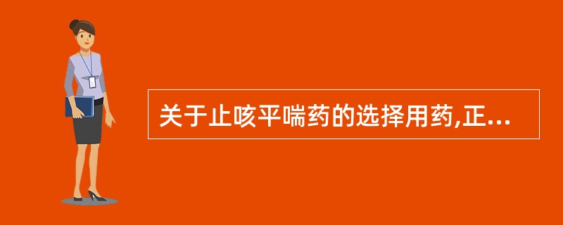 关于止咳平喘药的选择用药,正确的有( )A、肺热肺火咳喘选用马兜铃、枇杷叶B、邪