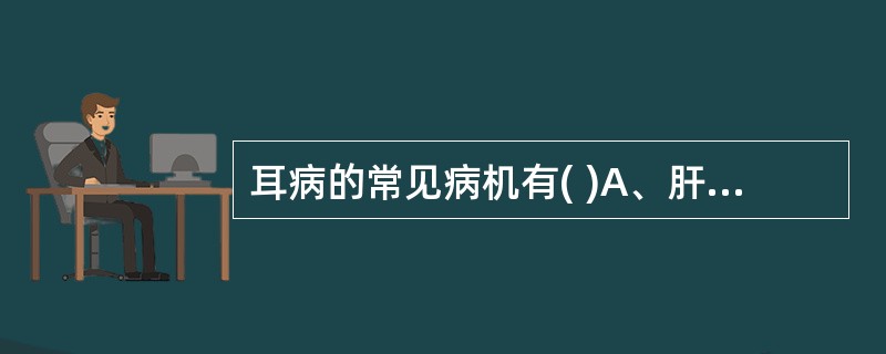 耳病的常见病机有( )A、肝胆火热犯耳B、肾元亏损C、脾胃虚弱D、气血瘀滞耳窍E