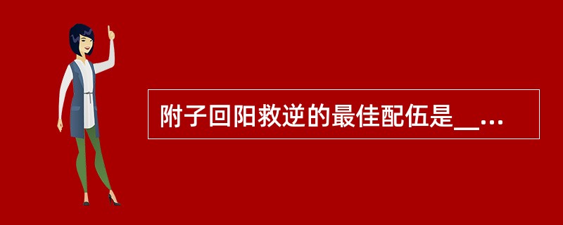 附子回阳救逆的最佳配伍是____,代表方是____。