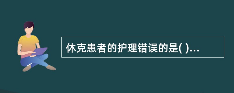 休克患者的护理错误的是( )A、保持呼吸道通畅,清除口咽部异物B、保暖C、保持患