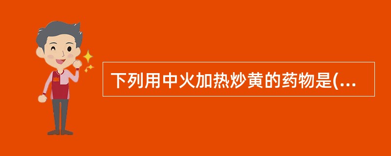 下列用中火加热炒黄的药物是( )A、决明子B、苍耳子C、蔓荆子D、水红花子E、王