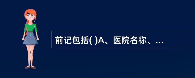 前记包括( )A、医院名称、处方编号、费别B、患者姓名、性别、年龄C、门诊或住院