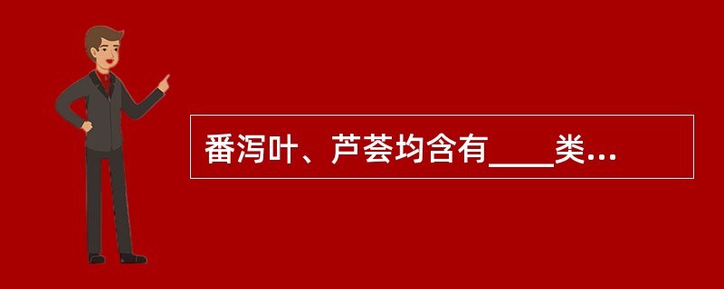 番泻叶、芦荟均含有____类物质,产生泻下作用,临床对便秘有效。