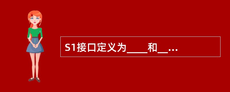 S1接口定义为____和____之间的接口。