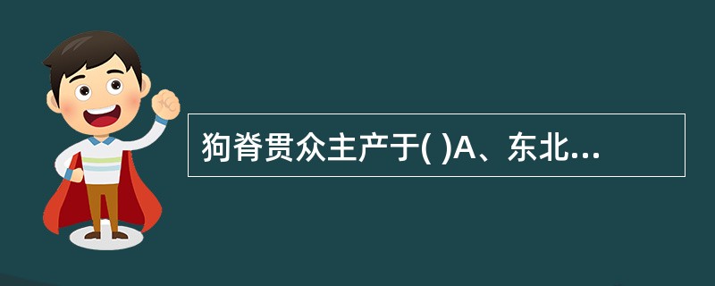 狗脊贯众主产于( )A、东北B、河南C、甘肃D、湖南E、山东