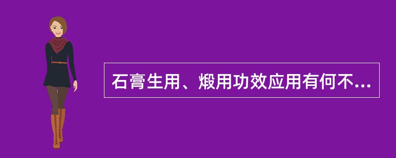 石膏生用、煅用功效应用有何不同?