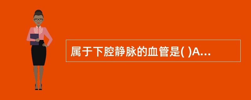 属于下腔静脉的血管是( )A、肾静脉B、脾静脉C、胃左静脉D、睾丸静脉E、肝静脉