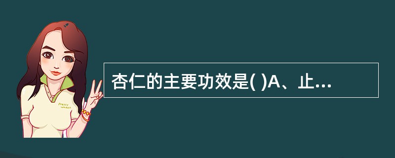 杏仁的主要功效是( )A、止咳平喘,润肠通便B、清热化痰,润肠通便C、燥湿化痰,