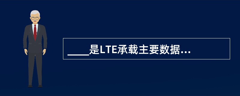 ____是LTE承载主要数据的下行链路信道。