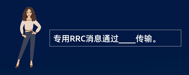 专用RRC消息通过____传输。