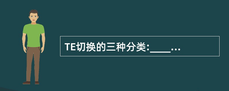 TE切换的三种分类:_______、_________、________。 -