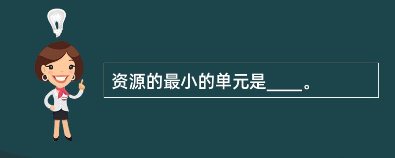 资源的最小的单元是____。