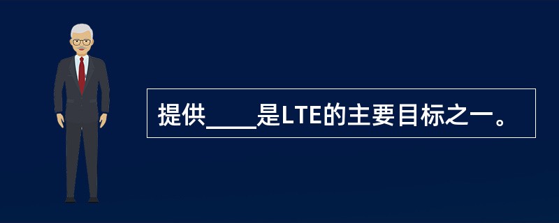 提供____是LTE的主要目标之一。