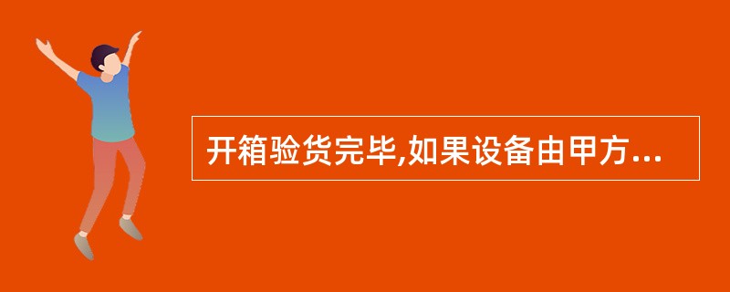 开箱验货完毕,如果设备由甲方保管,双方须在()上签字确认。A、《开箱验货报告》B