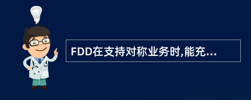 FDD在支持对称业务时,能充分利用上下行的频谱,但在支持非对称业务时,频谱利用率