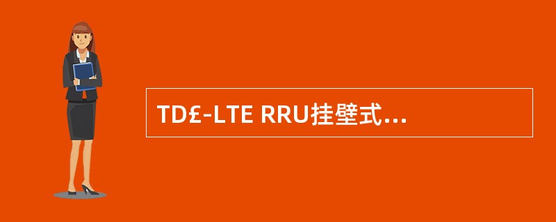 TD£­LTE RRU挂壁式安装时,底部应距离地面约( )米。