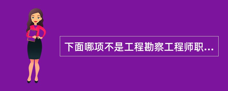 下面哪项不是工程勘察工程师职责()。A、根据合同要求完成工程勘察报告(包括排产发