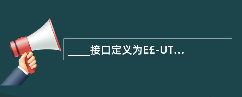 ____接口定义为E£­UTRAN和EPC之间的接口。